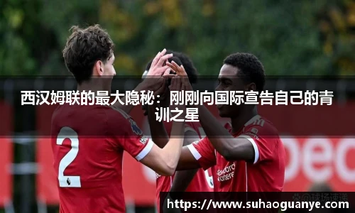 西汉姆联的最大隐秘：刚刚向国际宣告自己的青训之星